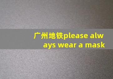 广州地铁please always wear a mask